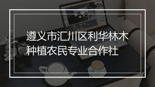 遵义市汇川区利华林木种植农民专业合作社