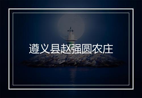 遵义县赵强圆农庄