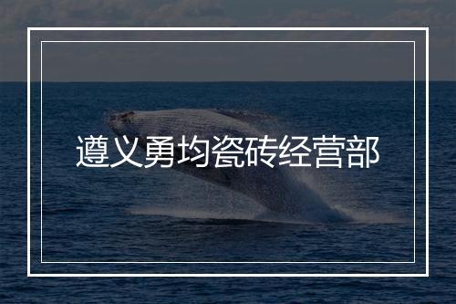 遵义勇均瓷砖经营部