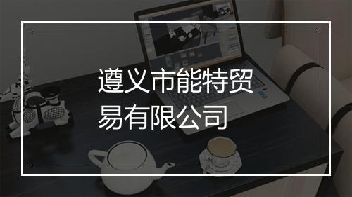 遵义市能特贸易有限公司