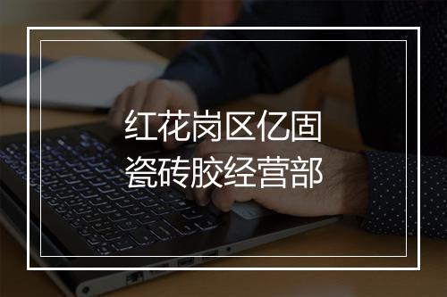 红花岗区亿固瓷砖胶经营部