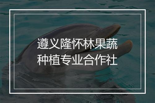 遵义隆怀林果蔬种植专业合作社