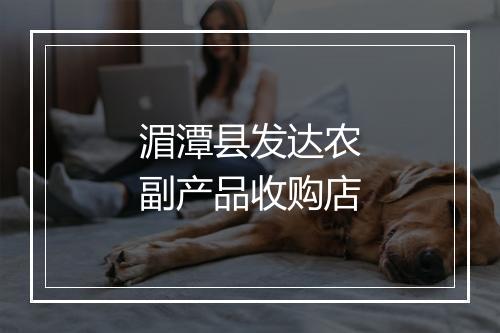 湄潭县发达农副产品收购店
