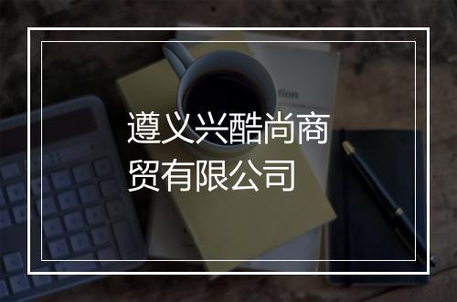 遵义兴酷尚商贸有限公司