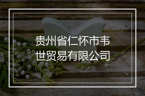 贵州省仁怀市韦世贸易有限公司