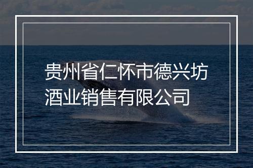 贵州省仁怀市德兴坊酒业销售有限公司