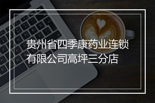 贵州省四季康药业连锁有限公司高坪三分店