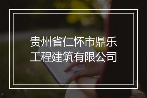 贵州省仁怀市鼎乐工程建筑有限公司