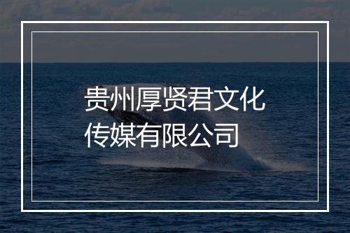 贵州厚贤君文化传媒有限公司
