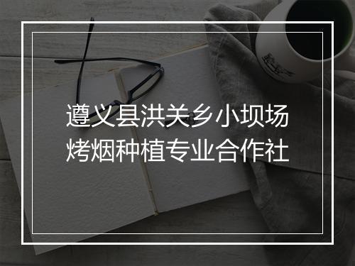 遵义县洪关乡小坝场烤烟种植专业合作社