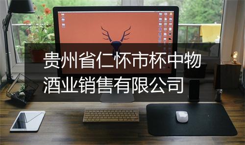 贵州省仁怀市杯中物酒业销售有限公司