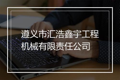 遵义市汇浩鑫宇工程机械有限责任公司
