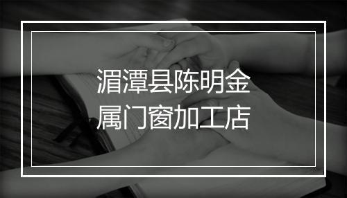 湄潭县陈明金属门窗加工店