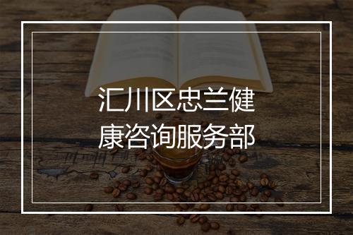 汇川区忠兰健康咨询服务部
