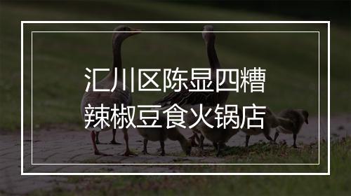 汇川区陈显四糟辣椒豆食火锅店