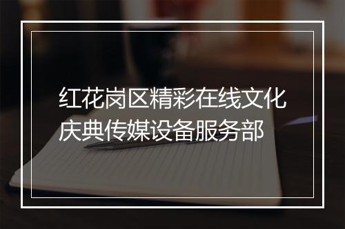 红花岗区精彩在线文化庆典传媒设备服务部