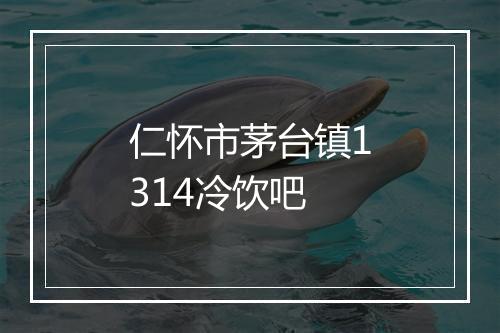 仁怀市茅台镇1314冷饮吧