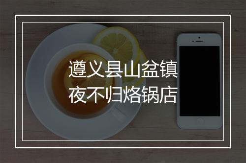遵义县山盆镇夜不归烙锅店