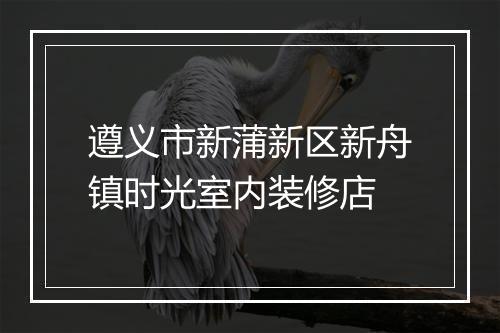 遵义市新蒲新区新舟镇时光室内装修店