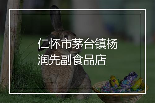 仁怀市茅台镇杨润先副食品店