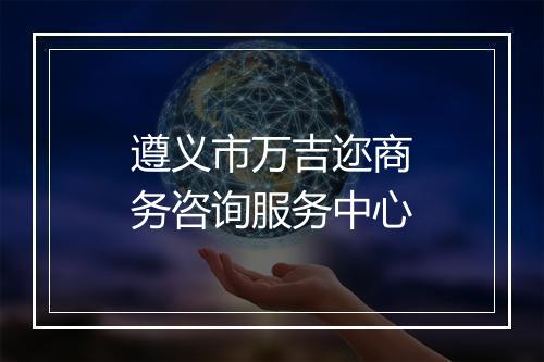 遵义市万吉迩商务咨询服务中心