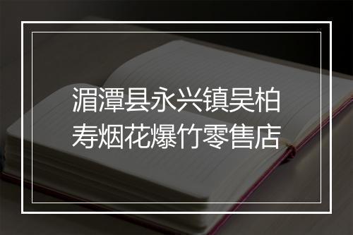 湄潭县永兴镇吴柏寿烟花爆竹零售店