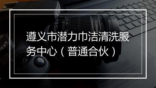 遵义市潜力巾洁清洗服务中心（普通合伙）