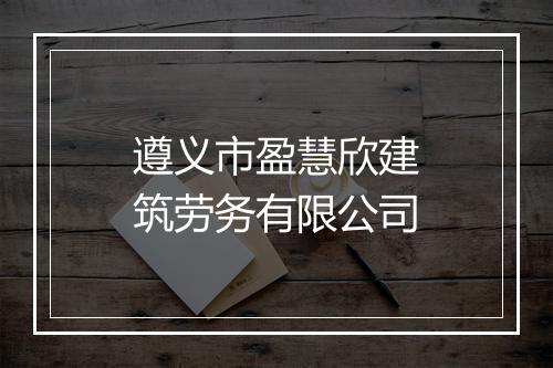 遵义市盈慧欣建筑劳务有限公司