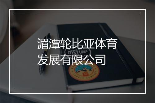 湄潭轮比亚体育发展有限公司