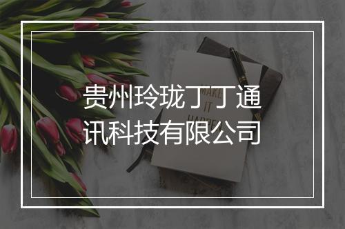 贵州玲珑丁丁通讯科技有限公司