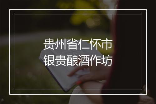 贵州省仁怀市银贵酿酒作坊