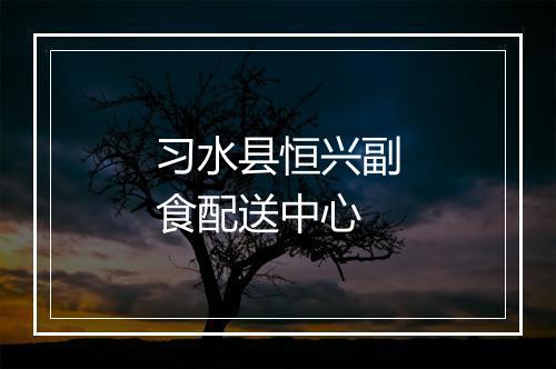 习水县恒兴副食配送中心