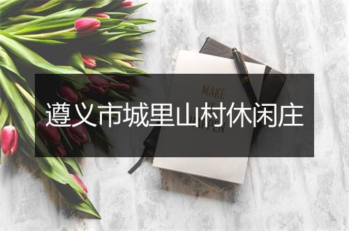遵义市城里山村休闲庄