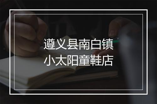 遵义县南白镇小太阳童鞋店