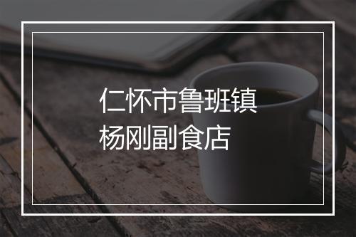 仁怀市鲁班镇杨刚副食店