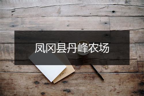 凤冈县丹峰农场