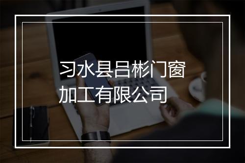 习水县吕彬门窗加工有限公司