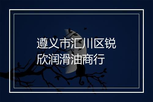 遵义市汇川区锐欣润滑油商行
