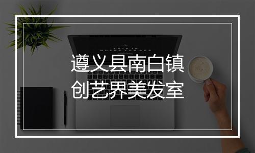 遵义县南白镇创艺界美发室