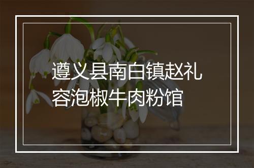 遵义县南白镇赵礼容泡椒牛肉粉馆