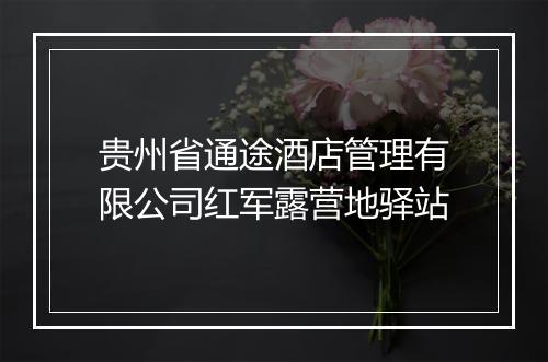 贵州省通途酒店管理有限公司红军露营地驿站