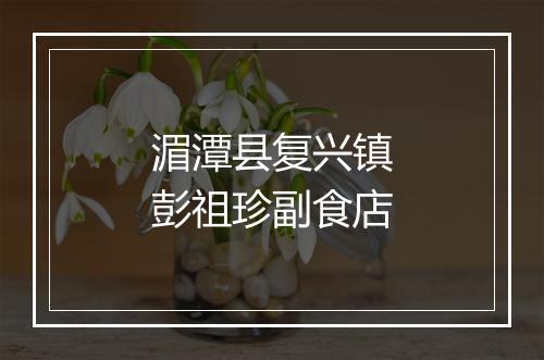 湄潭县复兴镇彭祖珍副食店
