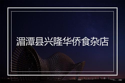 湄潭县兴隆华侨食杂店