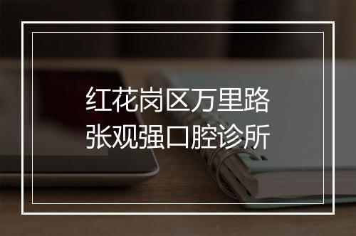 红花岗区万里路张观强口腔诊所