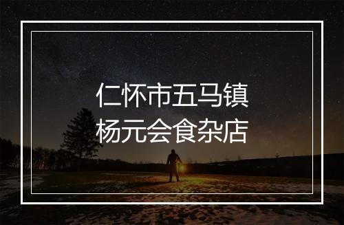 仁怀市五马镇杨元会食杂店