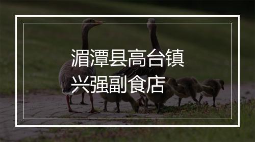 湄潭县高台镇兴强副食店