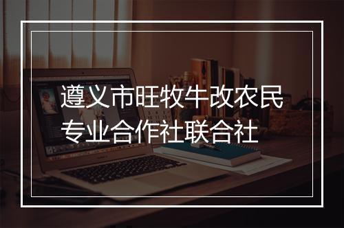 遵义市旺牧牛改农民专业合作社联合社