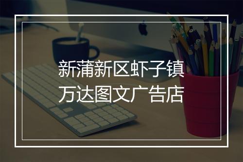 新蒲新区虾子镇万达图文广告店