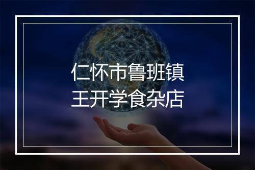仁怀市鲁班镇王开学食杂店