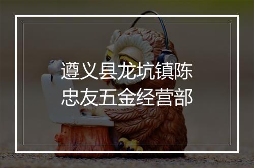 遵义县龙坑镇陈忠友五金经营部